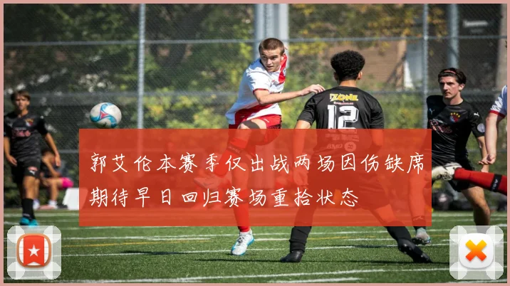 郭艾伦本赛季仅出战两场因伤缺席期待早日回归赛场重拾状态