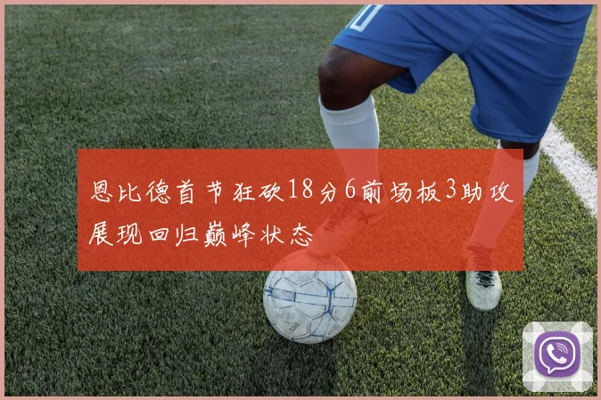 恩比德首节狂砍18分6前场板3助攻展现回归巅峰状态