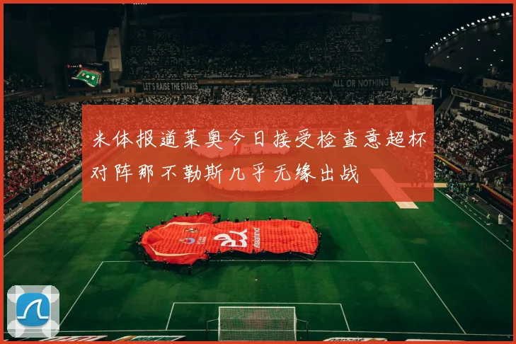 米体报道莱奥今日接受检查意超杯对阵那不勒斯几乎无缘出战