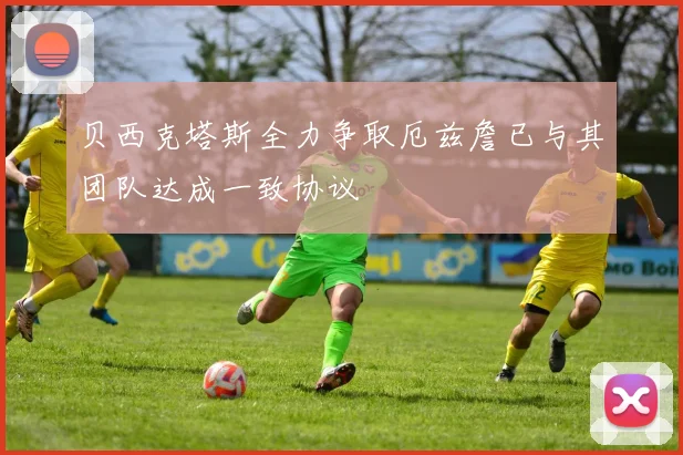 贝西克塔斯全力争取厄兹詹已与其团队达成一致协议