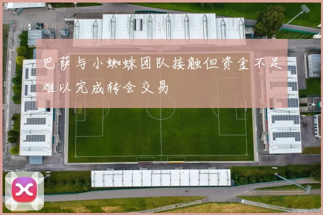 巴萨与小蜘蛛团队接触但资金不足难以完成转会交易