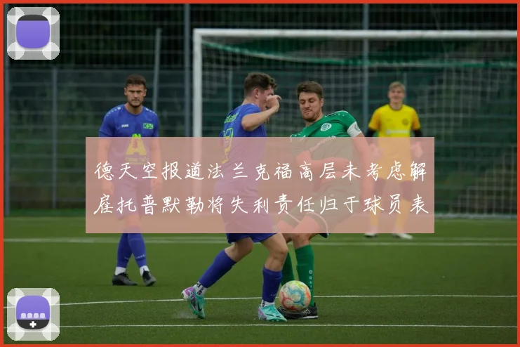 德天空报道法兰克福高层未考虑解雇托普默勒将失利责任归于球员表现