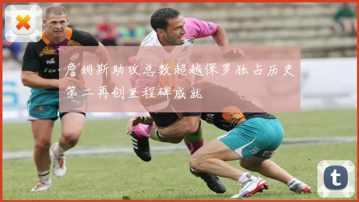 詹姆斯助攻总数超越保罗独占历史第二再创里程碑成就