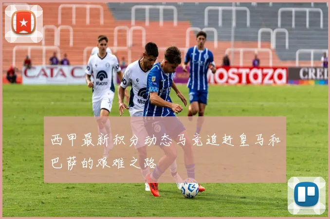 西甲最新积分动态马竞追赶皇马和巴萨的艰难之路
