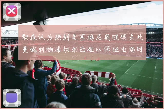 默森认为热刺是塞梅尼奥理想去处曼城利物浦切尔西难以保证出场时间