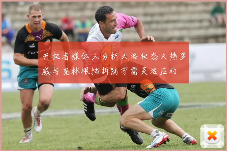 开拓者媒体人分析大洛状态火热罗威与克林根挡拆防守需灵活应对