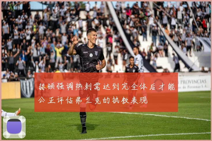 赫顿强调热刺需达到完全体后才能公正评估弗兰克的执教表现