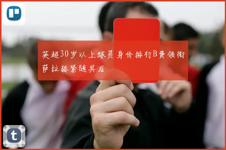 英超30岁以上球员身价排行B费领衔萨拉赫紧随其后