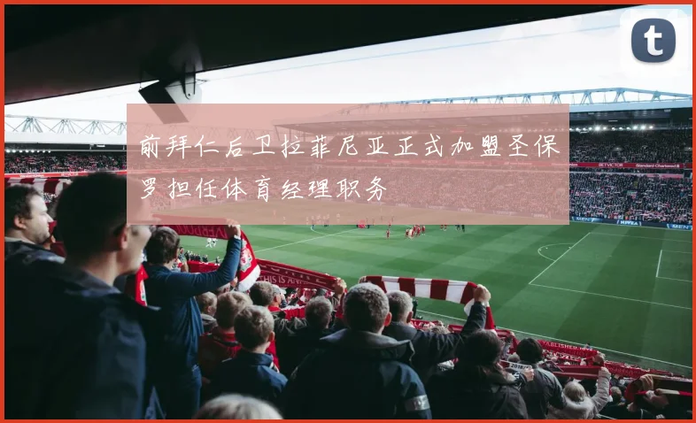 前拜仁后卫拉菲尼亚正式加盟圣保罗担任体育经理职务