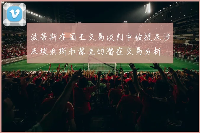 波蒂斯在国王交易谈判中被提及涉及埃利斯和蒙克的潜在交易分析