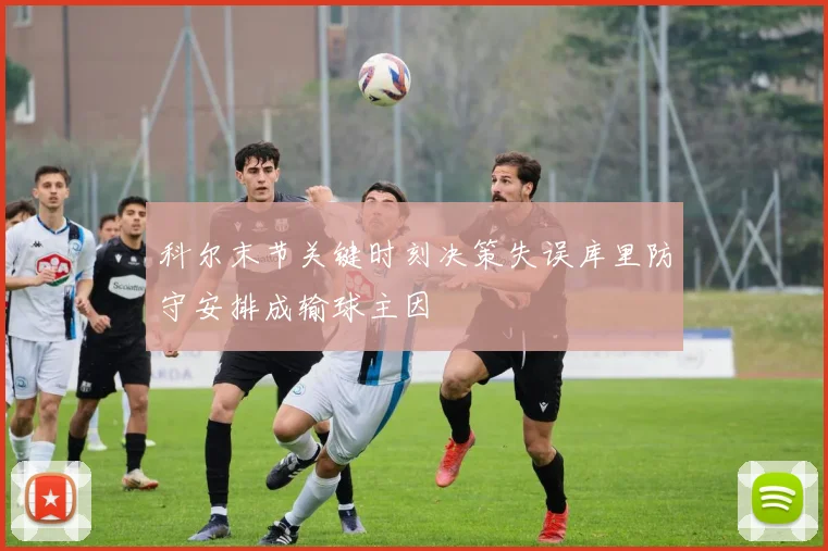 科尔末节关键时刻决策失误库里防守安排成输球主因